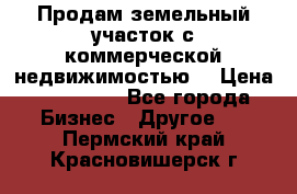 Продам земельный участок с коммерческой недвижимостью  › Цена ­ 400 000 - Все города Бизнес » Другое   . Пермский край,Красновишерск г.